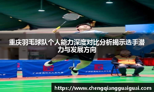 重庆羽毛球队个人能力深度对比分析揭示选手潜力与发展方向