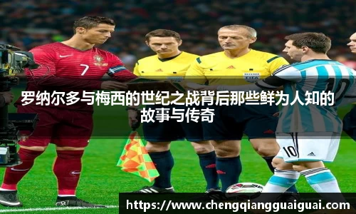 罗纳尔多与梅西的世纪之战背后那些鲜为人知的故事与传奇