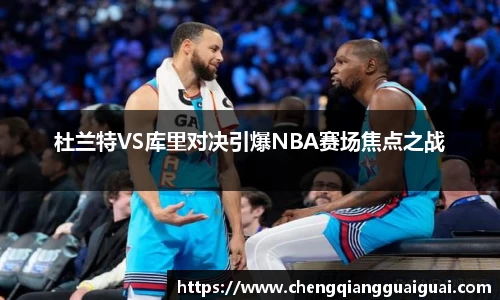 杜兰特VS库里对决引爆NBA赛场焦点之战