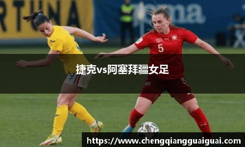 捷克vs阿塞拜疆女足