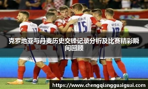 克罗地亚与丹麦历史交锋记录分析及比赛精彩瞬间回顾