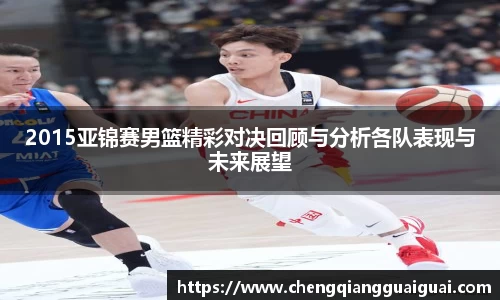 2015亚锦赛男篮精彩对决回顾与分析各队表现与未来展望