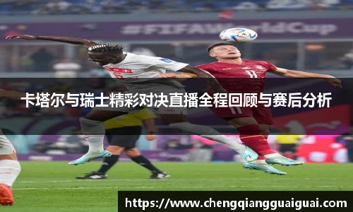 卡塔尔与瑞士精彩对决直播全程回顾与赛后分析
