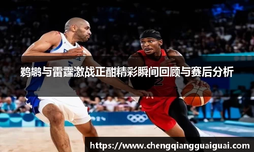 鹈鹕与雷霆激战正酣精彩瞬间回顾与赛后分析