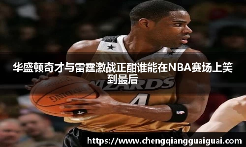 华盛顿奇才与雷霆激战正酣谁能在NBA赛场上笑到最后