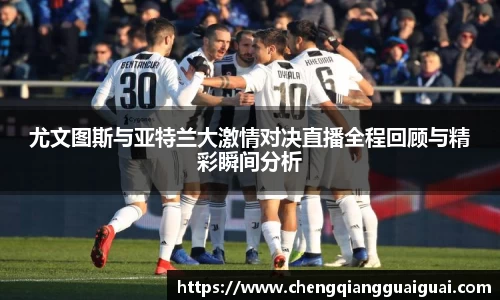 尤文图斯与亚特兰大激情对决直播全程回顾与精彩瞬间分析