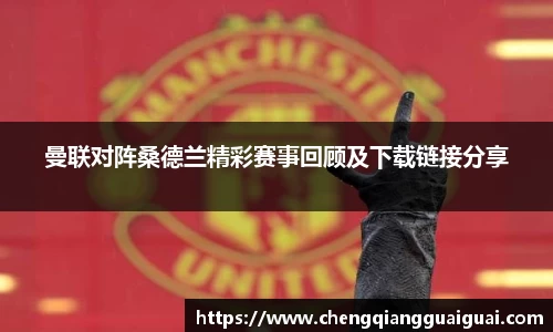 曼联对阵桑德兰精彩赛事回顾及下载链接分享