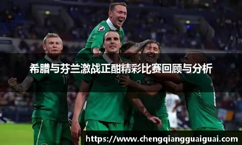 希腊与芬兰激战正酣精彩比赛回顾与分析