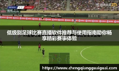 低级别足球比赛直播软件推荐与使用指南助你畅享精彩赛事体验