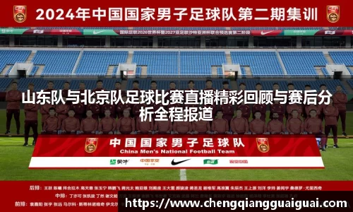 山东队与北京队足球比赛直播精彩回顾与赛后分析全程报道