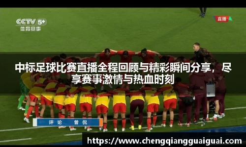 中标足球比赛直播全程回顾与精彩瞬间分享，尽享赛事激情与热血时刻