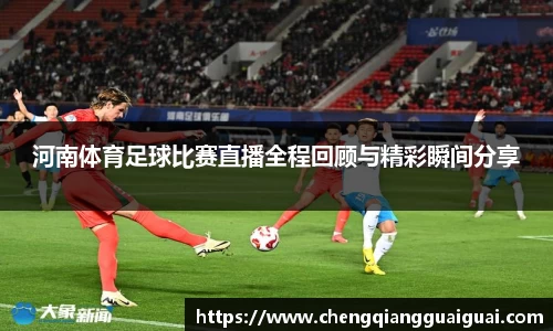 河南体育足球比赛直播全程回顾与精彩瞬间分享