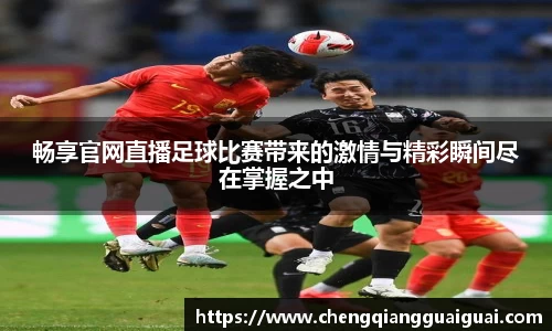 畅享官网直播足球比赛带来的激情与精彩瞬间尽在掌握之中
