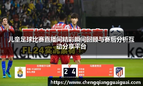儿童足球比赛直播间精彩瞬间回顾与赛后分析互动分享平台