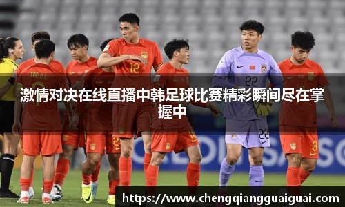 激情对决在线直播中韩足球比赛精彩瞬间尽在掌握中