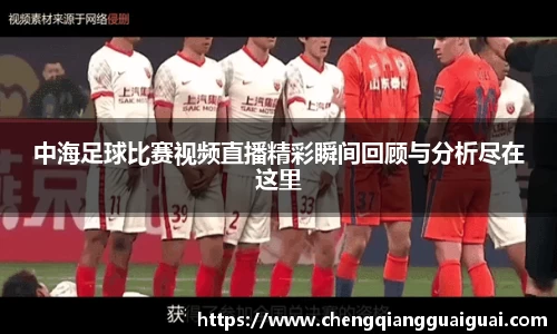 中海足球比赛视频直播精彩瞬间回顾与分析尽在这里