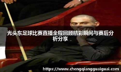 光头东足球比赛直播全程回顾精彩瞬间与赛后分析分享