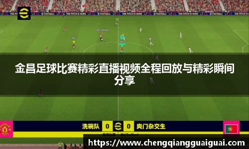 金昌足球比赛精彩直播视频全程回放与精彩瞬间分享