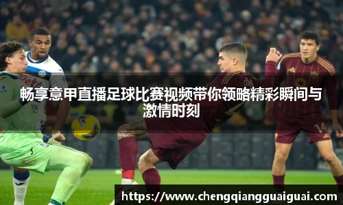 畅享意甲直播足球比赛视频带你领略精彩瞬间与激情时刻
