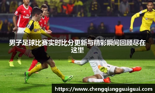 男子足球比赛实时比分更新与精彩瞬间回顾尽在这里
