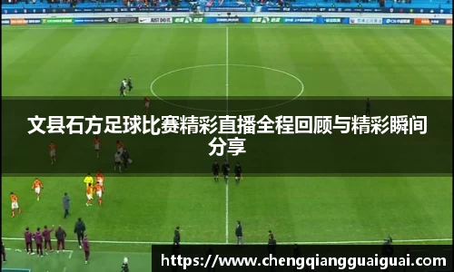 文县石方足球比赛精彩直播全程回顾与精彩瞬间分享