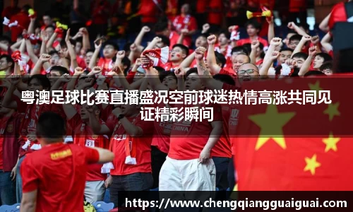 粤澳足球比赛直播盛况空前球迷热情高涨共同见证精彩瞬间