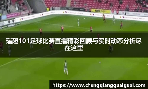 瑞超101足球比赛直播精彩回顾与实时动态分析尽在这里