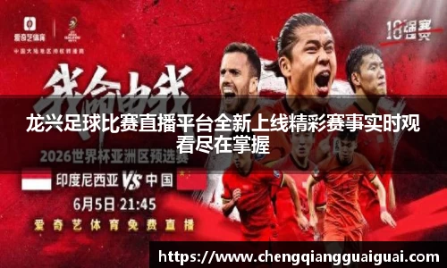龙兴足球比赛直播平台全新上线精彩赛事实时观看尽在掌握