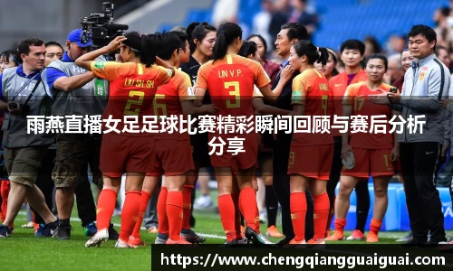 雨燕直播女足足球比赛精彩瞬间回顾与赛后分析分享
