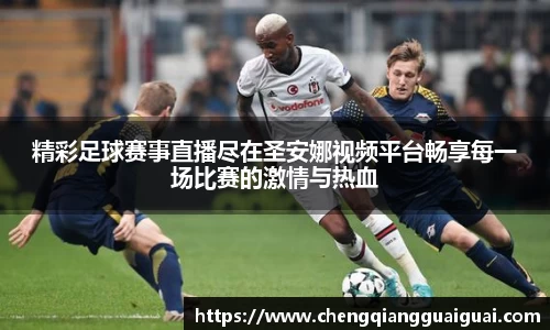精彩足球赛事直播尽在圣安娜视频平台畅享每一场比赛的激情与热血