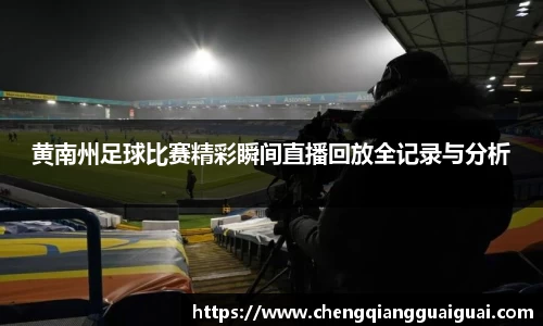 黄南州足球比赛精彩瞬间直播回放全记录与分析