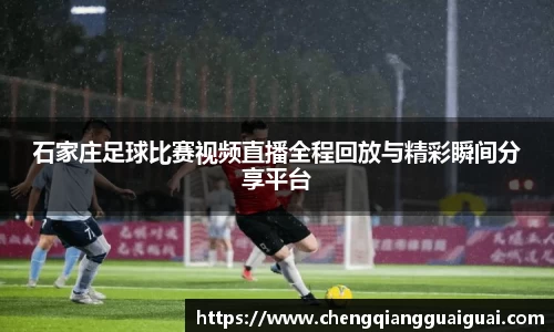 石家庄足球比赛视频直播全程回放与精彩瞬间分享平台