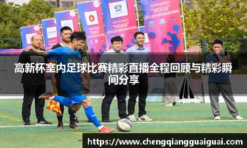 高新杯室内足球比赛精彩直播全程回顾与精彩瞬间分享