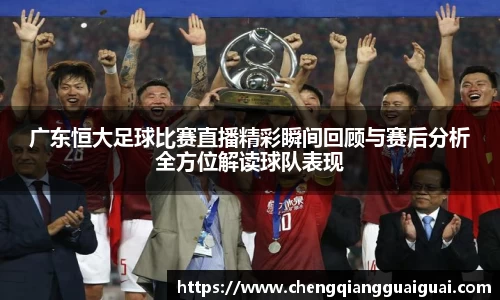 广东恒大足球比赛直播精彩瞬间回顾与赛后分析全方位解读球队表现