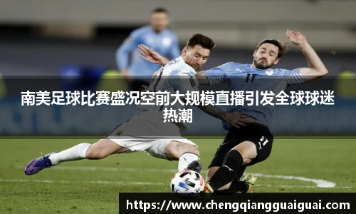 南美足球比赛盛况空前大规模直播引发全球球迷热潮