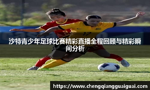 沙特青少年足球比赛精彩直播全程回顾与精彩瞬间分析