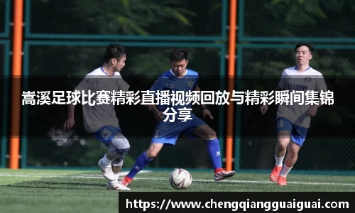 嵩溪足球比赛精彩直播视频回放与精彩瞬间集锦分享