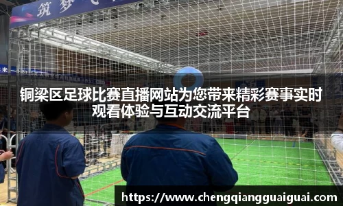 铜梁区足球比赛直播网站为您带来精彩赛事实时观看体验与互动交流平台