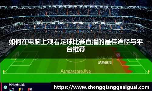 如何在电脑上观看足球比赛直播的最佳途径与平台推荐