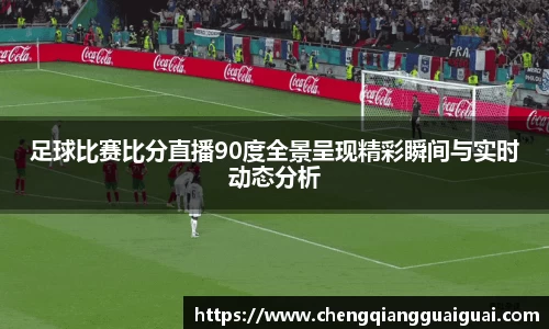 足球比赛比分直播90度全景呈现精彩瞬间与实时动态分析