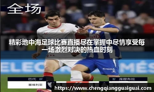精彩地中海足球比赛直播尽在掌握中尽情享受每一场激烈对决的热血时刻