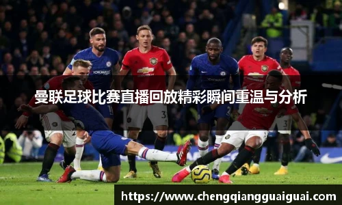 曼联足球比赛直播回放精彩瞬间重温与分析