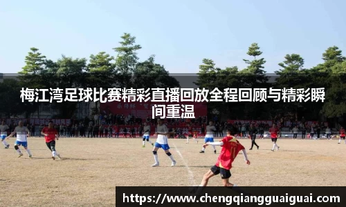 梅江湾足球比赛精彩直播回放全程回顾与精彩瞬间重温