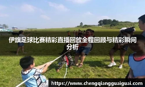 伊旗足球比赛精彩直播回放全程回顾与精彩瞬间分析
