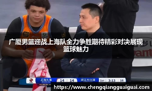广厦男篮迎战上海队全力争胜期待精彩对决展现篮球魅力