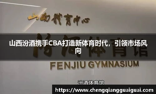 山西汾酒携手CBA打造新体育时代，引领市场风向