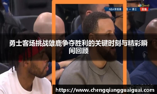 勇士客场挑战雄鹿争夺胜利的关键时刻与精彩瞬间回顾