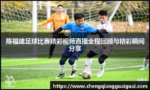 陈福建足球比赛精彩视频直播全程回顾与精彩瞬间分享
