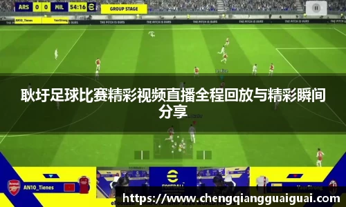 耿圩足球比赛精彩视频直播全程回放与精彩瞬间分享