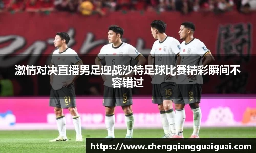 激情对决直播男足迎战沙特足球比赛精彩瞬间不容错过